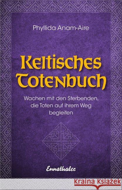 Keltisches Totenbuch : Wachen mit den Sterbenden, die Toten auf ihrem Weg begleiten Anam-Aire, Phyllida 9783850689977