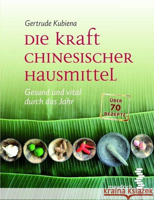 Die Kraft chinesischer Hausmittel : Gesund und vital durch das Jahr. Über 70 Rezepte Kubiena, Gertrude 9783851759884 Maudrich