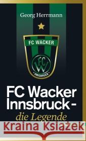 FC Wacker Innsbruck : Die Legende Herrmann, Georg   9783852186764