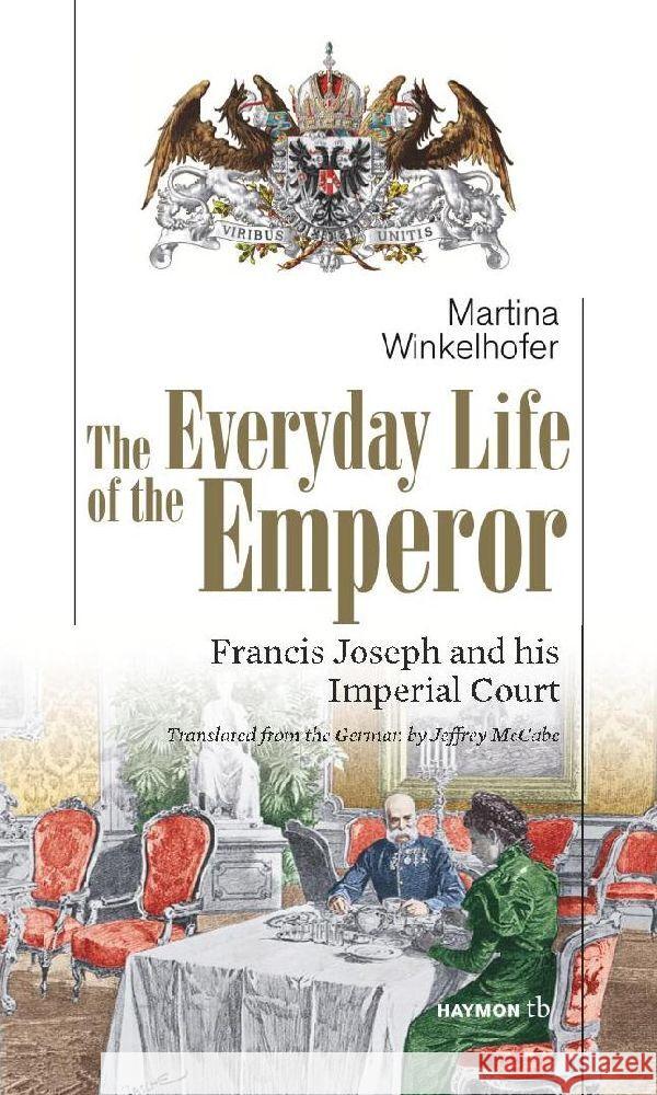 The Everyday Life of the Emperor : Francis Joseph and his Imperial Court Winkelhofer, Martina 9783852189277 Haymon Verlag