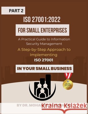 ISO 27001: 2022 for Small Enterprises: A Step-by-Step Approach to Implementing ISO 27001 in Your Small Business Mohamed-Ali Ibrahim 9783852281759 Dr.Ibrahim