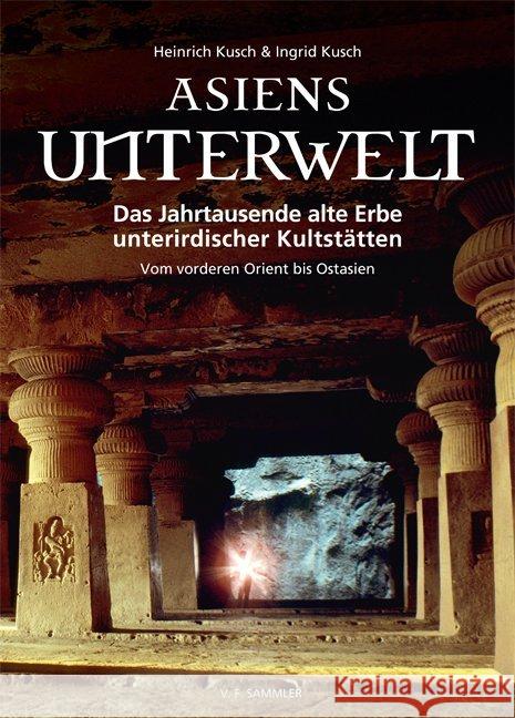 Asiens Unterwelt : Das Jahrtausende alte Erbe unterirdischer Kultstätten. Vom vorderen Orient bis Ostasien Kusch, Heinrich; Kusch, Ingrid 9783853652961