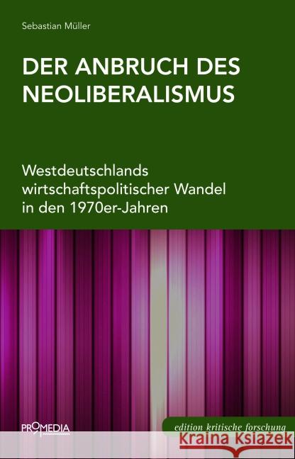 Der Anbruch des Neoliberalismus : Westdeutschlands wirtschaftspolitischer Wandel in den 1970er-Jahren Müller, Sebastian 9783853714164