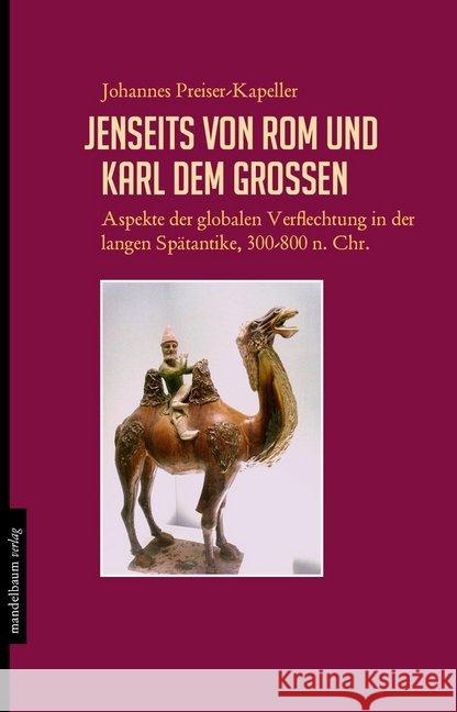 Jenseits von Rom und Karl dem Großen : Aspekte der globalen Verflechtung in der langen Spätantike, 300-800 n. Chr. Preiser-Kapeller, Johannes 9783854765547