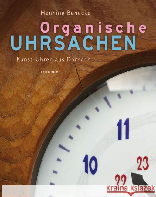 Organische Uhrsachen : Kunst-Uhren aus Dornach Benecke, Henning 9783856362508