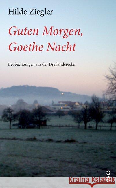 Guten Morgen, Goethe Nacht : Beobachtungen aus der Dreiländerecke Ziegler, Hilde 9783857878145