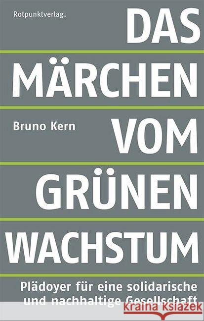 Das Märchen vom grünen Wachstum : Plädoyer für eine solidarische und nachhaltige Gesellschaft Kern, Bruno 9783858698476 Rotpunktverlag, Zürich