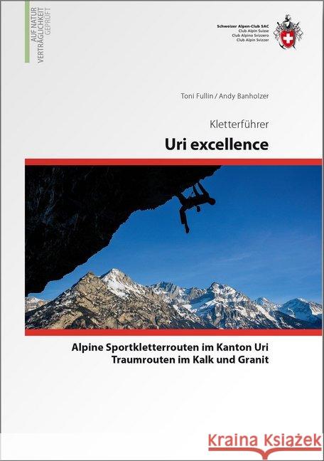 Uri excellence : Alpine Sportkletterrouten im Kanton Uri. Traumrouten im Kalk und Granit. Auf Naturverträglichkeit geprüft Fullon, Toni; Banholzer, Andy 9783859023352 SAC Schweizer Alpenclub