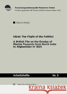 Hijrat: The Flight of the Faithful: A British File on the Exodus of Muslim Peasants from North India to Afghanistan in 1920 Dietrich Reetz 9783860930755