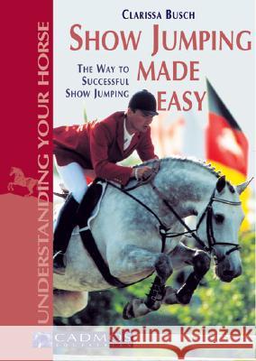 Show Jumping Made Easy: The Way to Successful Show Jumping Clarissa L. Busch 9783861279075 Cadmos Equestrian