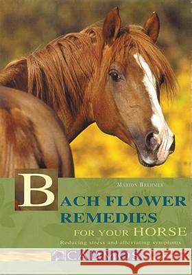 Bach Flower Remedies for Your Horse : The Relaxation and Alleviation of Symptoms Marion Brehmer 9783861279211 CADMOS EQUESTRIAN