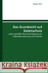 Das Grundrecht auf Datenschutz : unter spezieller Berücksichtigung von Videoüberwachung und Internet Mair, Regina 9783861940135 Saarbrücker Verlag für Rechtswissenschaften