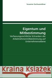 Eigentum und Mitbestimmung : Verfassungsrechtliche Schranken der Arbeitnehmermitbestimmung auf Unternehmensebene Gschwandtner, Susanne 9783861940289