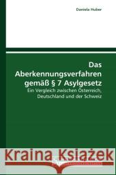 Das Aberkennungsverfahren gemäß § 7 Asylgesetz : Ein Vergleich zwischen Österreich, Deutschland und der Schweiz Huber, Daniela 9783861940364