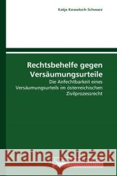 Rechtsbehelfe gegen Versäumungsurteile : Die Anfechtbarkeit eines Versäumungsurteils im österreichischen Zivilprozessrecht Kowatsch-Schwarz, Katja 9783861940418