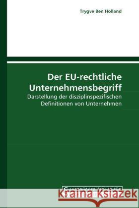 Der EU-rechtliche Unternehmensbegriff : Darstellung der disziplinspezifischen Definitionen von Unternehmen Holland, Trygve Ben 9783861940654 Saarbrücker Verlag für Rechtswissenschaften