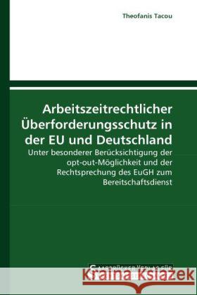 Arbeitszeitrechtlicher Überforderungsschutz in der EU und Deutschland : Unter besonderer Berücksichtigung der opt-out-Möglichkeit und der Rechtsprechung des EuGH zum Bereitschaftsdienst Tacou, Theofanis 9783861940906 Saarbrücker Verlag für Rechtswissenschaften