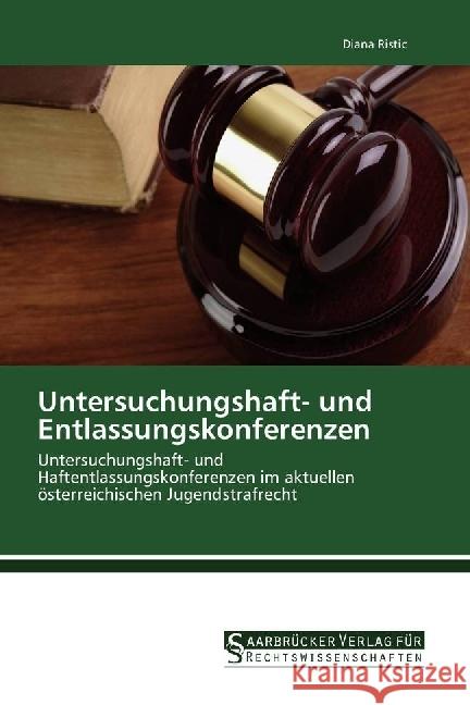 Untersuchungshaft- und Entlassungskonferenzen : Untersuchungshaft- und Haftentlassungskonferenzen im aktuellen österreichischen Jugendstrafrecht Ristic, Diana 9783861942740