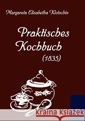 Praktisches Kochbuch (1835) Klotschin, Margareta E.    9783861950806 Salzwasser-Verlag im Europäischen Hochschulve