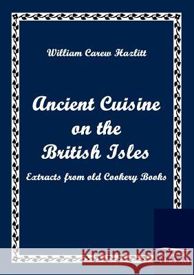 Ancient Cuisine on the British Isles Hazlitt, William Carew   9783861951988 Salzwasser-Verlag im Europäischen Hochschulve
