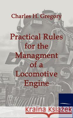 Practical Rules for the Managment of a Locomotive Engine Gregory, Charles H.   9783861953685 Salzwasser-Verlag im Europäischen Hochschulve