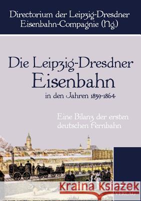 Die Leipzig-Dresdner Eisenbahn in den Jahren 1839 bis 1864 Directorium Der Leipzig-Dresdner Eisenba 9783861955078 Salzwasser-Verlag