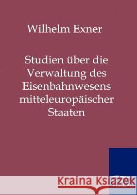 Studien über die Verwaltung des Eisenbahnwesens mitteleuropäischer Staaten Exner, Wilhelm   9783861955269 Salzwasser-Verlag