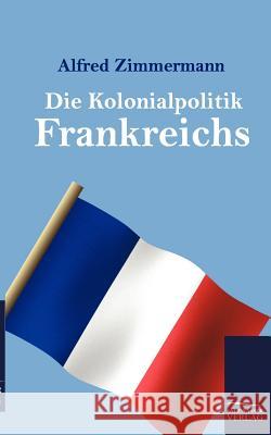Die Kolonialpolitik Frankreichs Zimmermann, Alfred 9783861956518 Salzwasser-Verlag