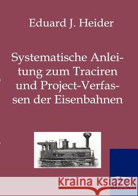 Systematische Anleitung zum Traciren und Project-Verfassen der Eisenbahnen Heider, Eduard J. 9783861957317 Salzwasser-Verlag