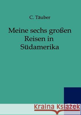 Meine sechs großen Reisen in Südamerika Täuber, C. 9783861959885 Salzwasser-Verlag