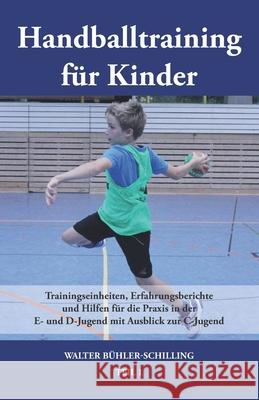 Handballtraining für Kinder: Trainingseinheiten, Erfahrungsberichte und Hilfen für die Praxis in der E- und D-Jugend mit Ausblick zur C-Jugend - Te Bühler-Schilling, Walter 9783861965879