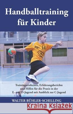 Handballtraining für Kinder: Trainingseinheiten, Erfahrungsberichte und Hilfen für die Praxis in der E- und D-Jugend mit Ausblick zur C-Jugend - Te Bühler-Schilling, Walter 9783861965886