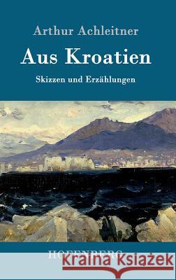 Aus Kroatien: Skizzen und Erzählungen Arthur Achleitner 9783861990154 Hofenberg