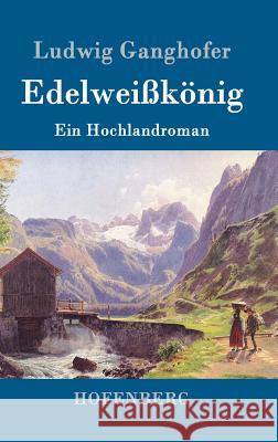 Edelweißkönig: Ein Hochlandroman Ludwig Ganghofer 9783861993728