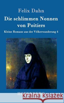 Die schlimmen Nonnen von Poitiers: Kleine Romane aus der Völkerwanderung Band 4 Felix Dahn 9783861993865 Hofenberg