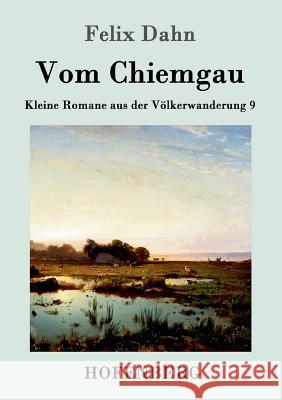 Vom Chiemgau: Kleine Romane aus der Völkerwanderung Band 9 Felix Dahn 9783861993957