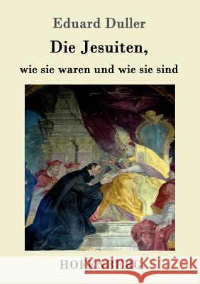 Die Jesuiten, wie sie waren und wie sie sind: Dem deutschen Volk erzählt Eduard Duller 9783861994374