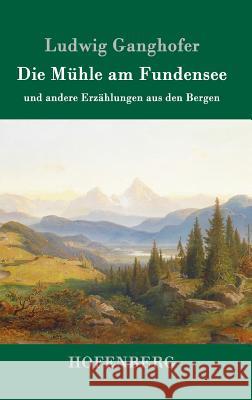 Die Mühle am Fundensee: und andere Erzählungen aus den Bergen Ludwig Ganghofer 9783861994831 Hofenberg