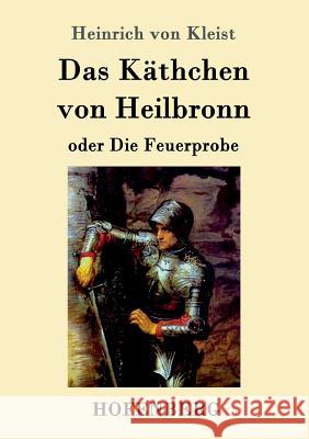 Das Käthchen von Heilbronn oder Die Feuerprobe: Ein großes historisches Ritterschauspiel Heinrich Von Kleist 9783861995586 Hofenberg