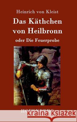 Das Käthchen von Heilbronn oder Die Feuerprobe: Ein großes historisches Ritterschauspiel Kleist, Heinrich Von 9783861995593 Hofenberg
