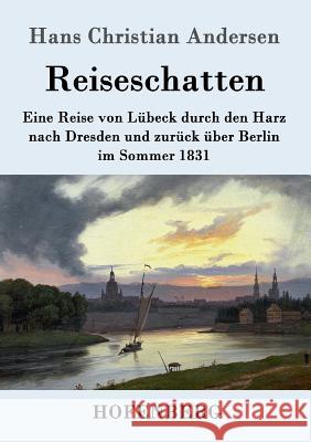 Reiseschatten: Eine Reise von Lübeck durch den Harz nach Dresden und zurück über Berlin im Sommer 1831 Hans Christian Andersen 9783861996187 Hofenberg