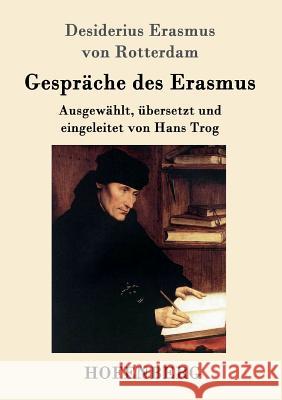 Gespräche des Erasmus: Ausgewählt, übersetzt und eingeleitet von Hans Trog Desiderius Erasmus Von Rotterdam 9783861996309
