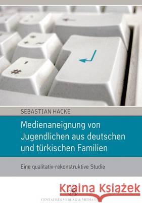 Medienaneignung Von Jugendlichen Aus Deutschen Und Türkischen Familien: Eine Qualitativ-Rekonstruktive Studie Hacke, Sebastian 9783862260751 Centaurus