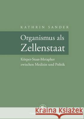Organismus ALS Zellenstaat: Rudolf Virchows Körper-Staat-Metapher Zwischen Medizin Und Politik Sander, Kathrin 9783862260980