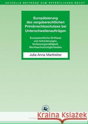 Europäisierung Des Vergaberechtlichen Primärrechtsschutzes Bei Unterschwellenaufträgen: Europarechtliche Einflüsse Und Anforderungen, Verfassungsmäßig Martlreiter, Julia Anna 9783862261154