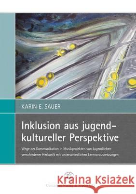 Inklusion Aus Jugendkultureller Perspektive: Wege Der Kommunikation in Musikprojekten Von Jugendlichen Verschiedener Herkunft Mit Unterschiedlichen Le Sauer, Karin E. 9783862262519