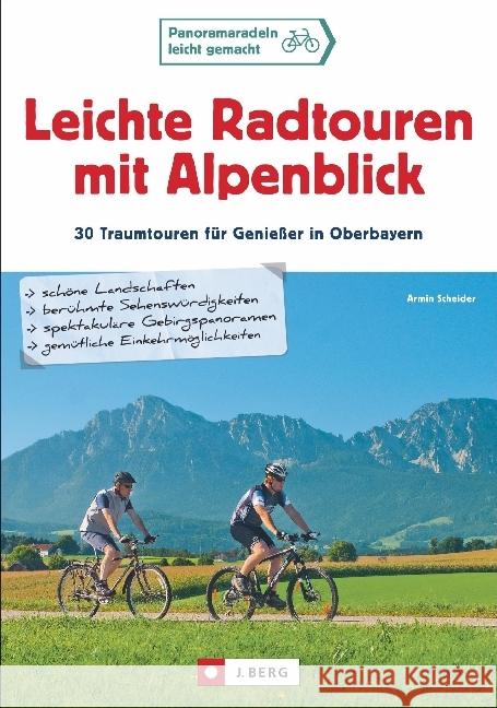 Leichte Radtouren mit Alpenblick : 30 Traumtouren für Genießer in Oberbayern. schöne Landschaften, berühmte Sehenswürdigkeiten, spektakuläre Gebirgspanoramen, gemütliche Einkehrmöglichkeiten Scheider, Armin 9783862461424