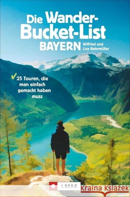 Die Wander-Bucket-List Bayern : 25 Touren, die man einfach gemacht haben muss Bahnmüller, Wilfried; Bahnmüller, Lisa 9783862466726
