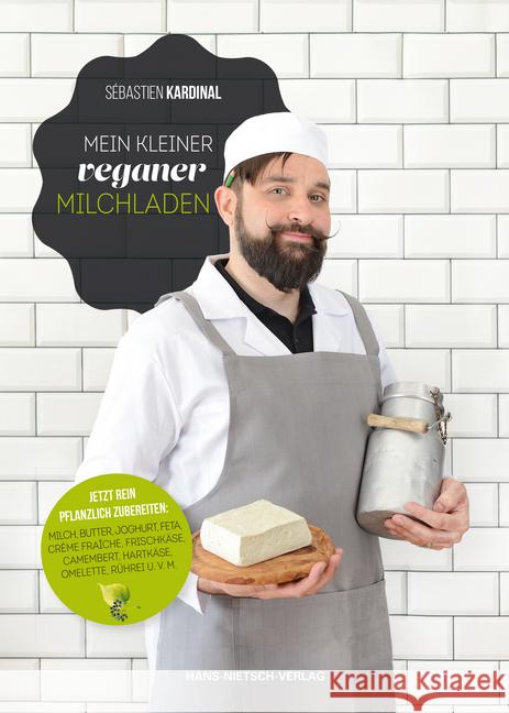 Mein kleiner veganer Milchladen : Jetzt rein pflanzlich zubereiten: Milch, Butter, Joghurt, Feta, Creme fraiche, Frischkäse, Camenbert, Hartkäse, Omelette, Rührei u.v.m. Kardinal, Sébastien 9783862647125