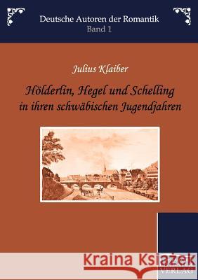 Hoelderlin, Hegel Und Schelling in Ihren Schwabischen Jugendjahren Klaiber, Julius   9783862670376 Europäischer Hochschulverlag